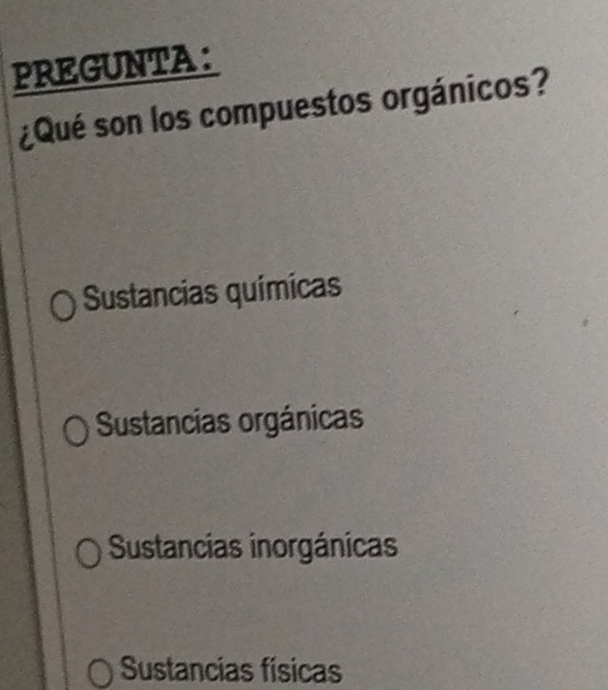 PREGUNTA:
¿Qué son los compuestos orgánicos?
Sustancias químicas
Sustancias orgánicas
Sustancias inorgánicas
Sustancias físicas