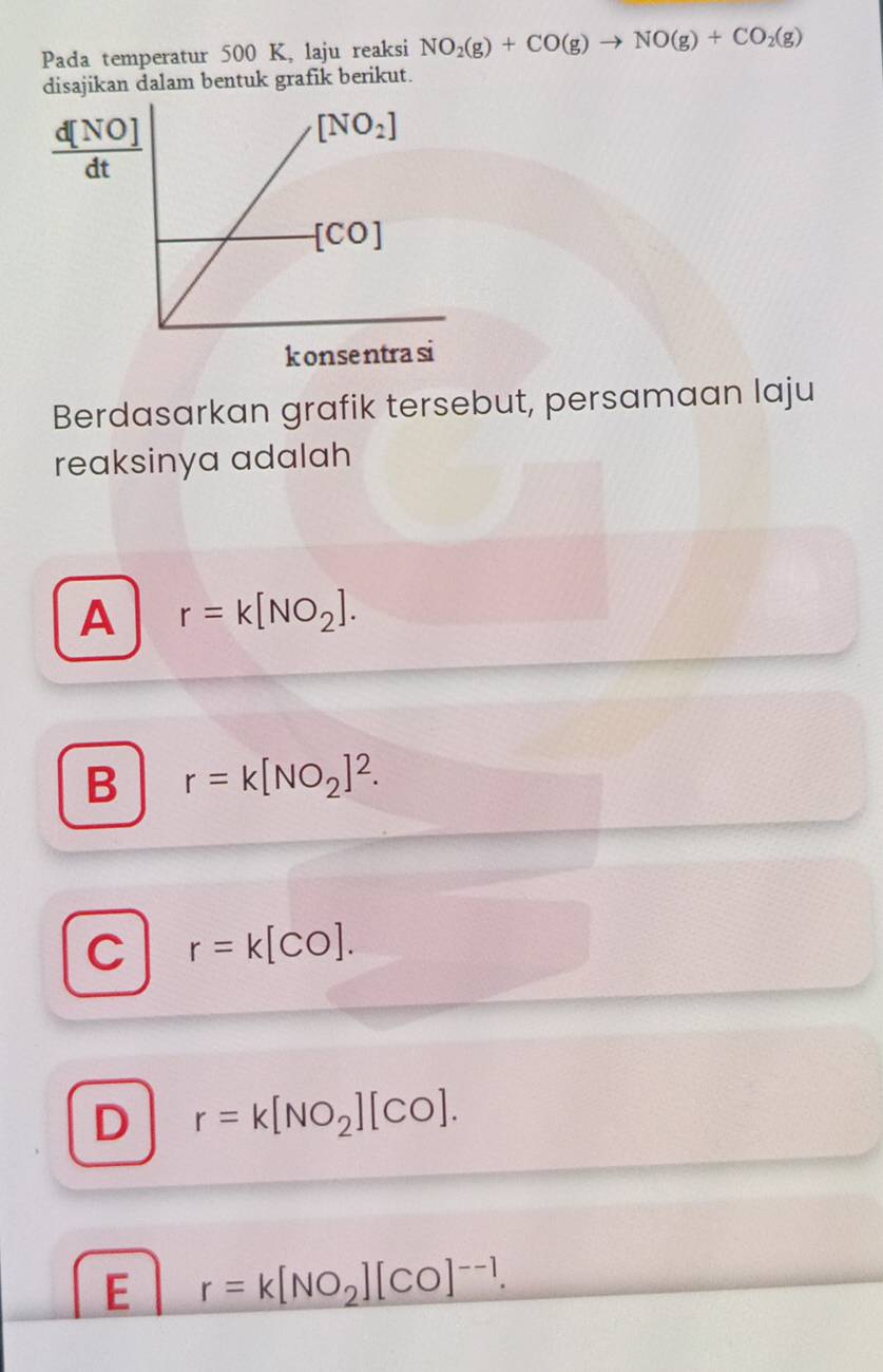 Pada temperatur 500 K, laju reaksi NO_2(g)+CO(g)to NO(g)+CO_2(g)
disajikan dalam bentuk grafik berikut.
Berdasarkan grafik tersebut, persamaan laju
reaksinya adalah
A r=k[NO_2].
B r=k[NO_2]^2.
C r=k[CO].
D r=k[NO_2][CO].
E r=k[NO_2][CO]^--1.