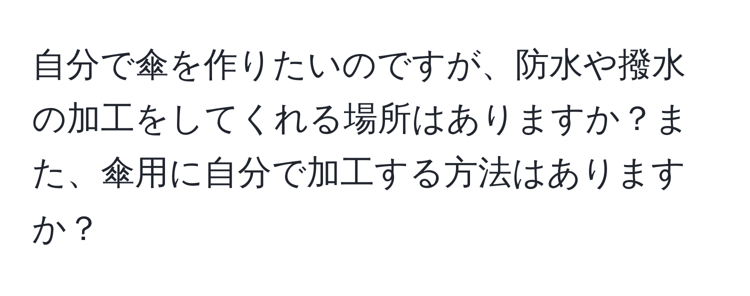 自分で傘を作りたいのですが、防水や撥水の加工をしてくれる場所はありますか？また、傘用に自分で加工する方法はありますか？