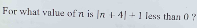 For what value of n is |n+4|+1 less than 0 ?