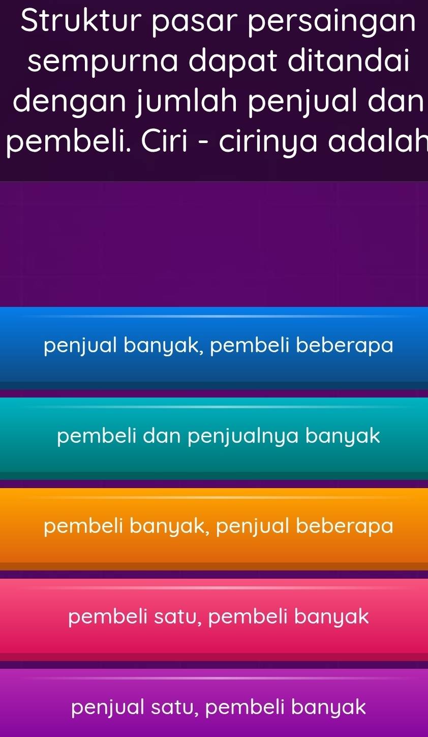 Struktur pasar persaingan
sempurna dapat ditandai
dengan jumlah penjual dan
pembeli. Ciri - cirinya adalah
penjual banyak, pembeli beberapa
pembeli dan penjualnya banyak
pembeli banyak, penjual beberapa
pembeli satu, pembeli banyak
penjual satu, pembeli banyak