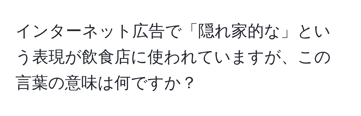 インターネット広告で「隠れ家的な」という表現が飲食店に使われていますが、この言葉の意味は何ですか？