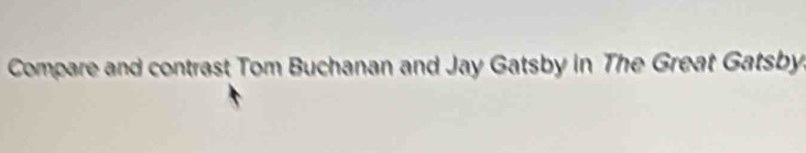 Compare and contrast Tom Buchanan and Jay Gatsby in The Great Gatsby.