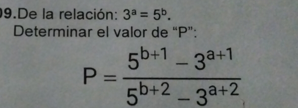 De la relación: 3^a=5^b. 
Determinar el valor de “ P ”:
P= (5^(b+1)-3^(a+1))/5^(b+2)-3^(a+2) 