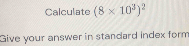 Solved: Calculate (8* 10^3)^2 Give your answer in standard index form ...