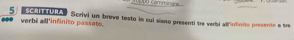 troppó camminare. Guardati 
5 scrittura Scrivi un breve testo in cui siano presenti tre verbi all'infinito presente e tre 
verbi all’infinito passato.