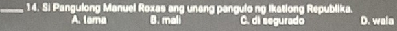 Si Pangulong Manuel Roxas ang unang pangulo ng Ikatlong Republika.
A. tama B. mali C. di segurado D. wala