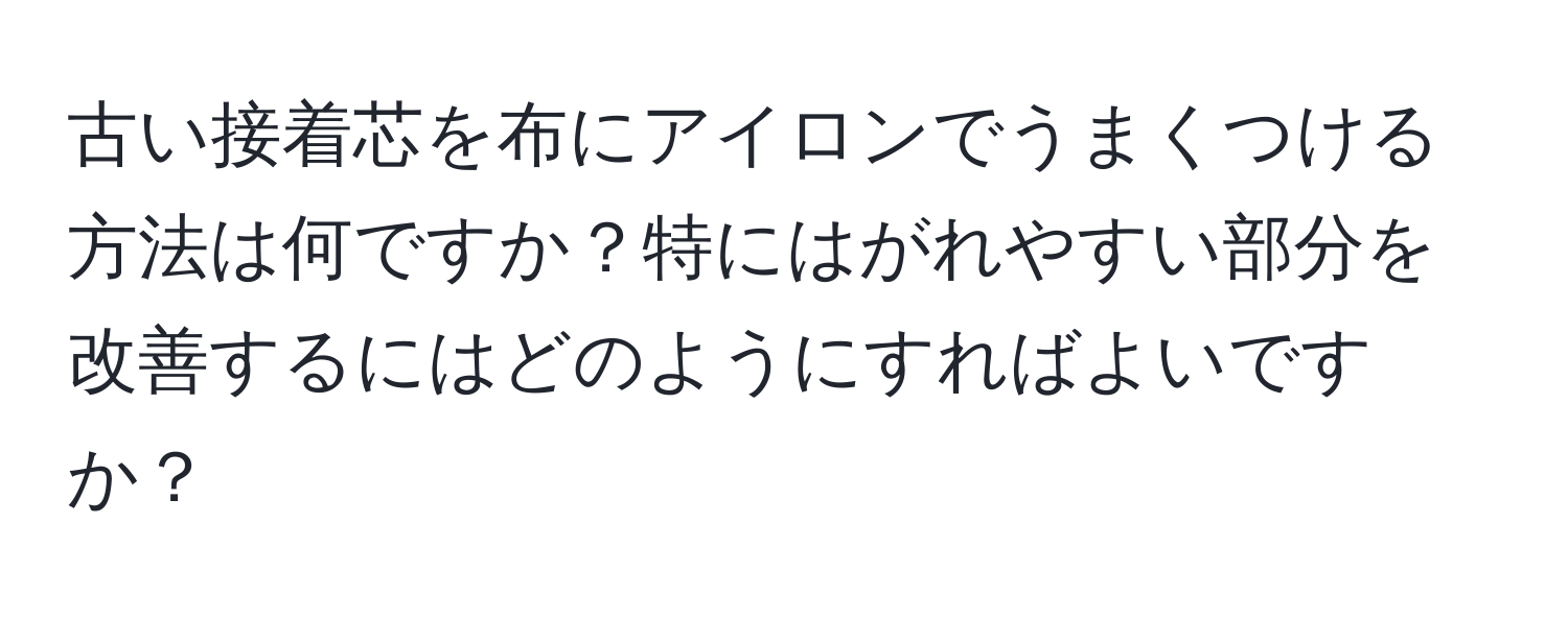 古い接着芯を布にアイロンでうまくつける方法は何ですか？特にはがれやすい部分を改善するにはどのようにすればよいですか？