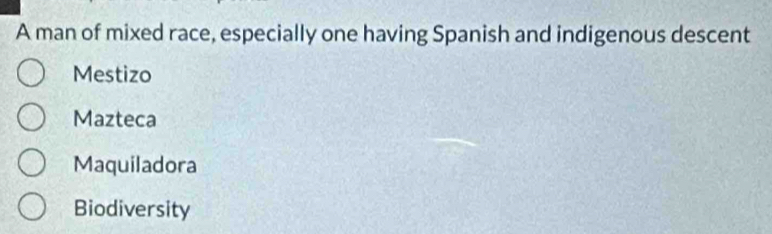 A man of mixed race, especially one having Spanish and indigenous descent
Mestizo
Mazteca
Maquiladora
Biodiversity