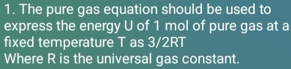 The pure gas equation should be used to 
express the energy U of 1 mol of pure gas at a 
fixed temperature T as 3/2RT
Where R is the universal gas constant.