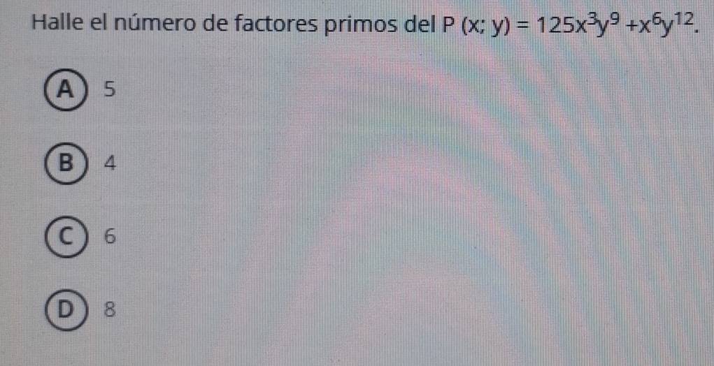 Halle el número de factores primos del P(x;y)=125x^3y^9+x^6y^(12).
A 5
B  4
C 6
D 8