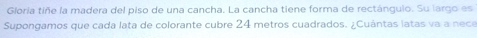 Gloria tiñe la madera del piso de una cancha. La cancha tiene forma de rectángulo. Su largo es 
Supongamos que cada lata de colorante cubre 24 metros cuadrados. ¿Cuántas latas va a nece