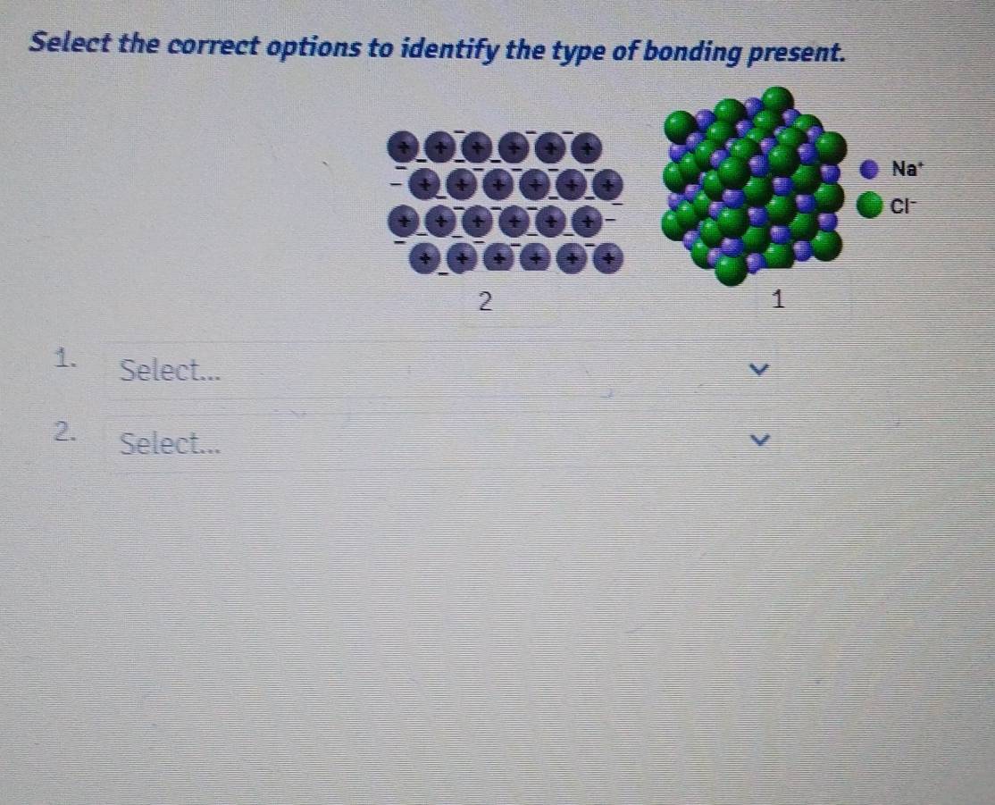 Select the correct options to identify the type of bonding present. 
2 
1 
1. Select... 
2. Select...