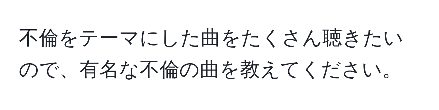 不倫をテーマにした曲をたくさん聴きたいので、有名な不倫の曲を教えてください。