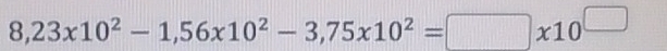 8,23* 10^2-1,56* 10^2-3,75* 10^2=□ * 10^(□)