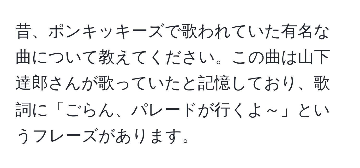 昔、ポンキッキーズで歌われていた有名な曲について教えてください。この曲は山下達郎さんが歌っていたと記憶しており、歌詞に「ごらん、パレードが行くよ～」というフレーズがあります。