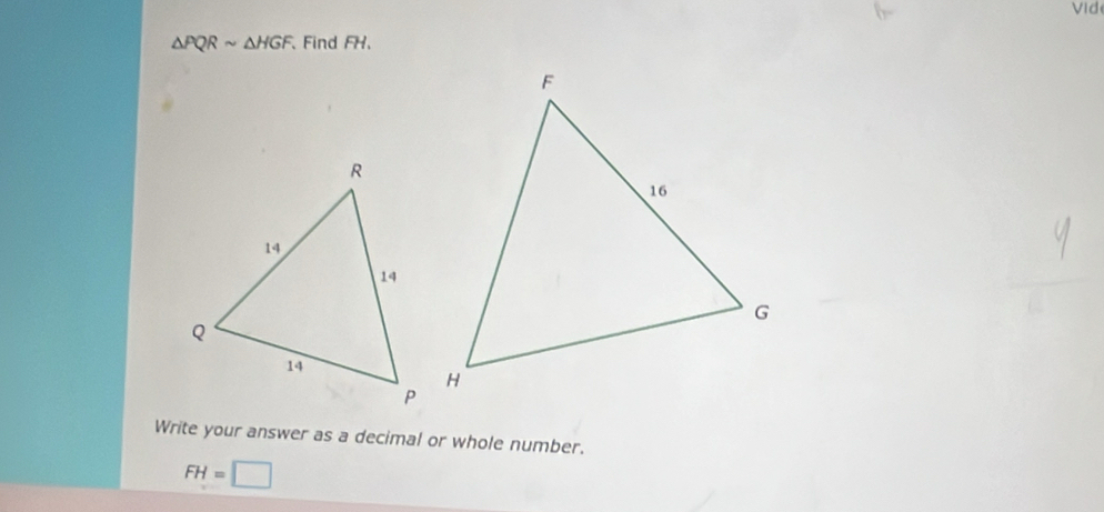 Vid
△ PQRsim △ HGF 、 Find FH, 
Write your answer as a decimal or whole number.
FH=□