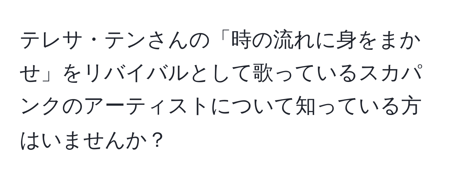 テレサ・テンさんの「時の流れに身をまかせ」をリバイバルとして歌っているスカパンクのアーティストについて知っている方はいませんか？