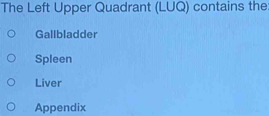 The Left Upper Quadrant (LUQ) contains the
Gallbladder
Spleen
Liver
Appendix