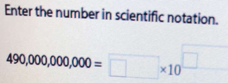 Enter the number in scientific notation.
490,000,000,000=□ * 10^(□)