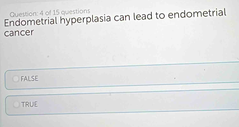 of 15 questions
Endometrial hyperplasia can lead to endometrial
cancer
FALSE
TRUE