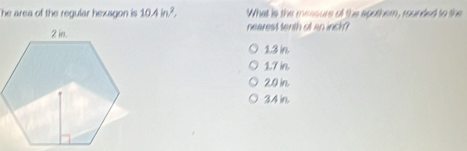 The area of the regular hexagon is 10Ain)^2, What is the mersure of the spothern, rounded to the
nearest tenth of an inch?
1,3 in.
17 in
20 in,
3.4 in