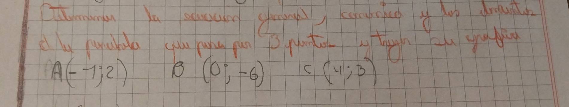 A(-1;2)
B (0°,-6)
C(4;3)