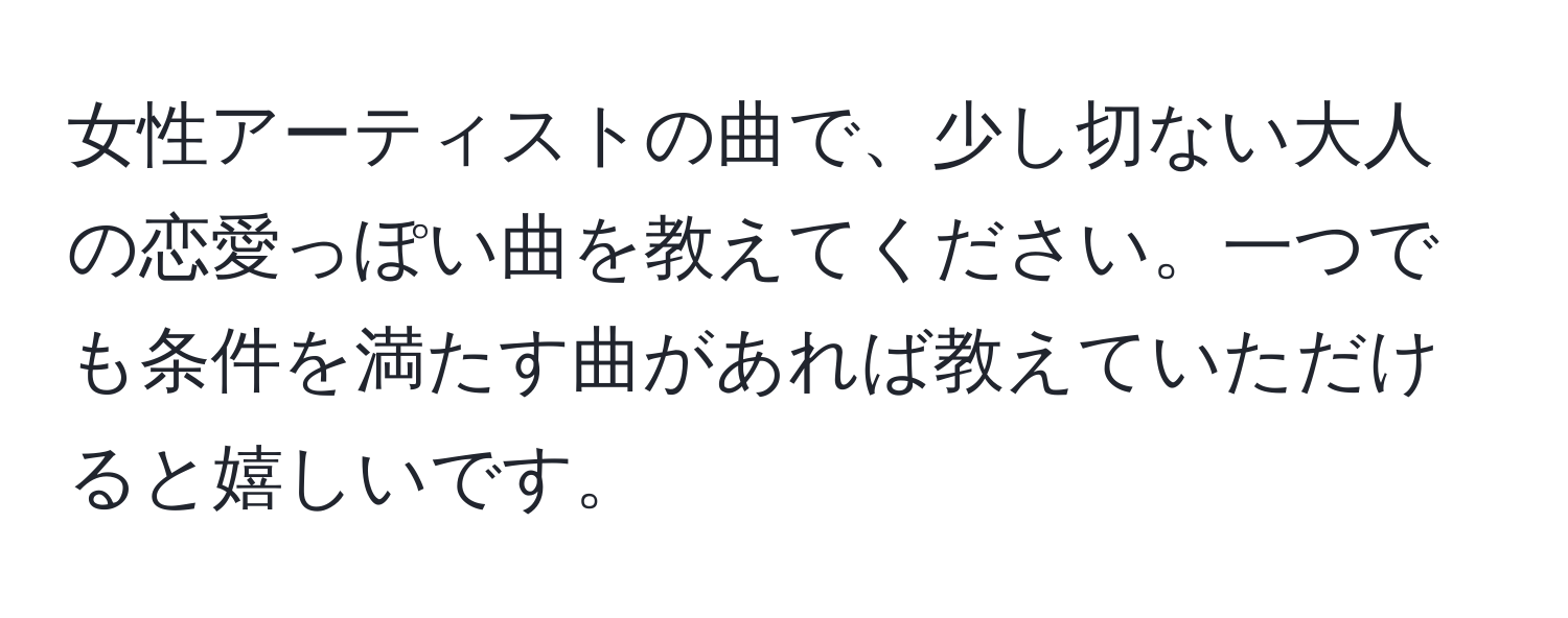 女性アーティストの曲で、少し切ない大人の恋愛っぽい曲を教えてください。一つでも条件を満たす曲があれば教えていただけると嬉しいです。