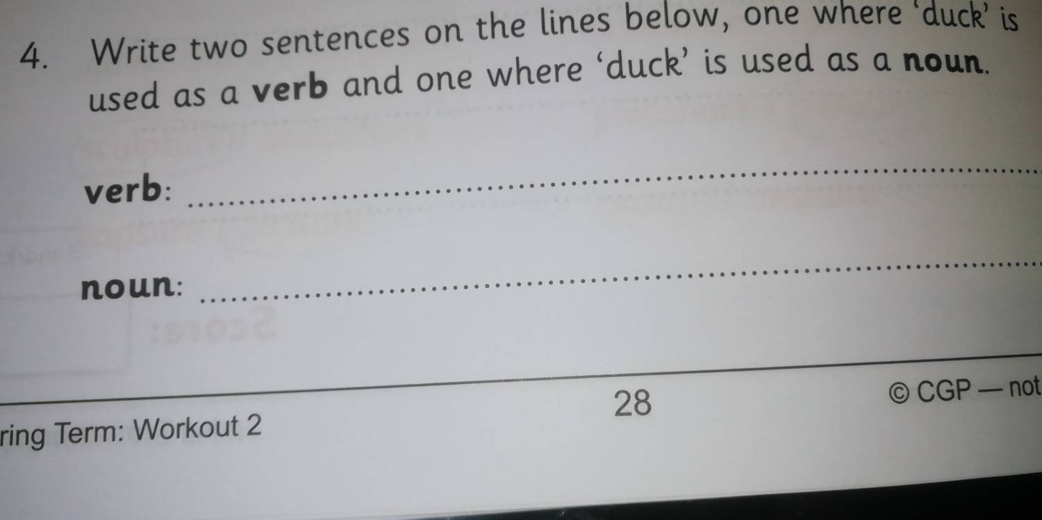 Write two sentences on the lines below, one where ‘duck’ is 
used as a verb and one where ‘duck’ is used as a noun. 
verb: 
_ 
noun: 
_ 
_ 
28 
ring Term: Workout 2 © CGP — not