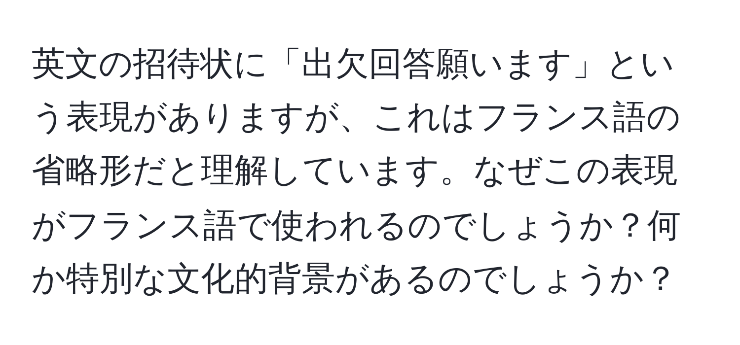 英文の招待状に「出欠回答願います」という表現がありますが、これはフランス語の省略形だと理解しています。なぜこの表現がフランス語で使われるのでしょうか？何か特別な文化的背景があるのでしょうか？