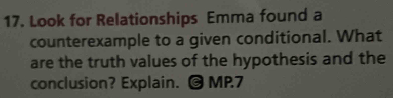 Look for Relationships Emma found a 
counterexample to a given conditional. What 
are the truth values of the hypothesis and the 
conclusion? Explain. @ MP7