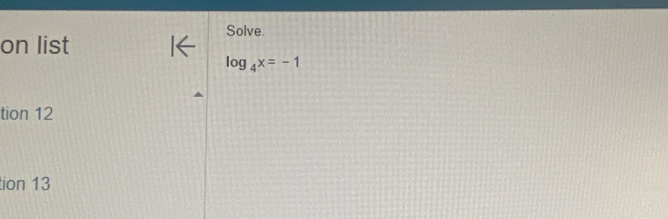 Solve. 
on list
log _4x=-1
tion 12 
tion 13