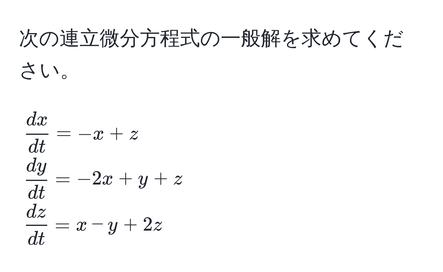 次の連立微分方程式の一般解を求めてください。  
[
 dx/dt  = -x + z 
 dy/dt  = -2x + y + z 
 dz/dt  = x - y + 2z
]