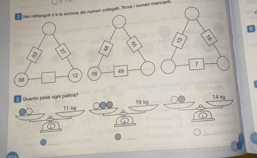 mu 
_ 
2. Nei rettangoli c'è la somma dei numeri collegati. Trova i numeri mancanti.
6
 7/8 
30°
16 49 7
3 Quanto pesa ogni pallina?
11 kg 19 kg 14 kg
_ 
_ 
_