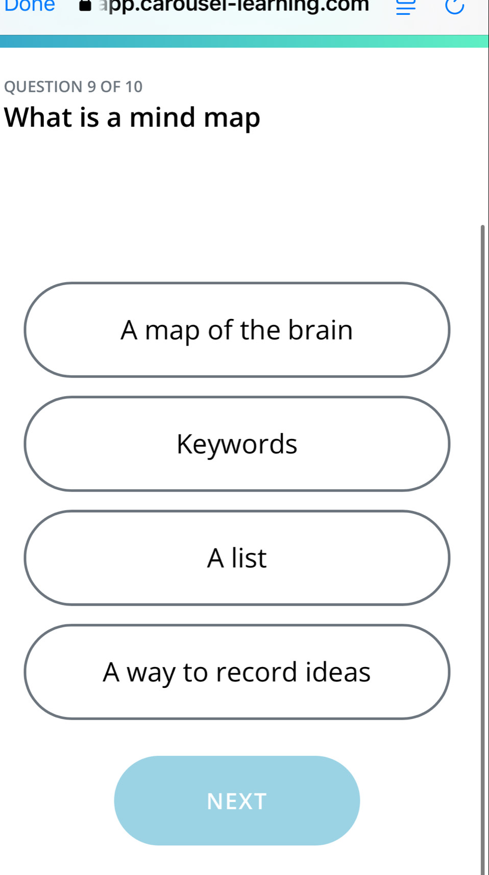 Done pp.carousel-learning.com
QUESTION 9 OF 10
What is a mind map
A map of the brain
Keywords
A list
A way to record ideas
NEXT