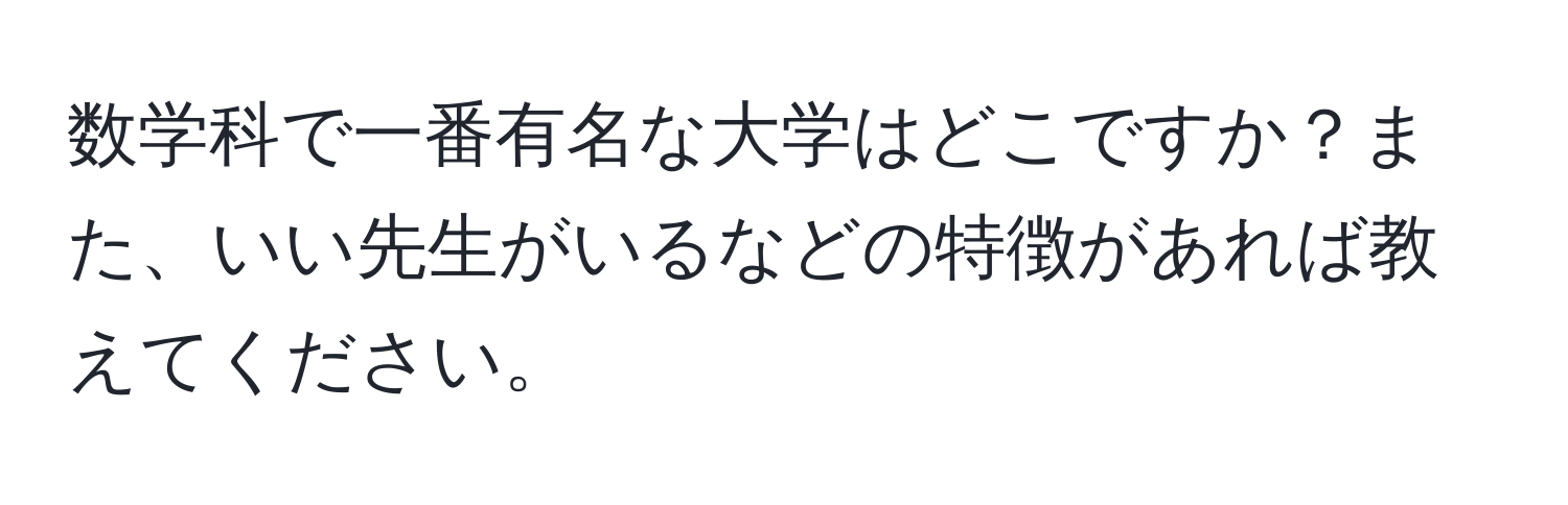 数学科で一番有名な大学はどこですか？また、いい先生がいるなどの特徴があれば教えてください。