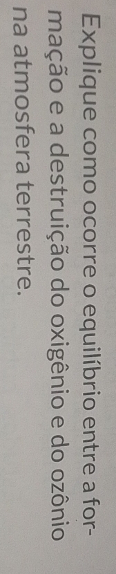 Explique como ocorre o equilíbrio entre a for- 
mação e a destruição do oxigênio e do ozônio 
na atmosfera terrestre.