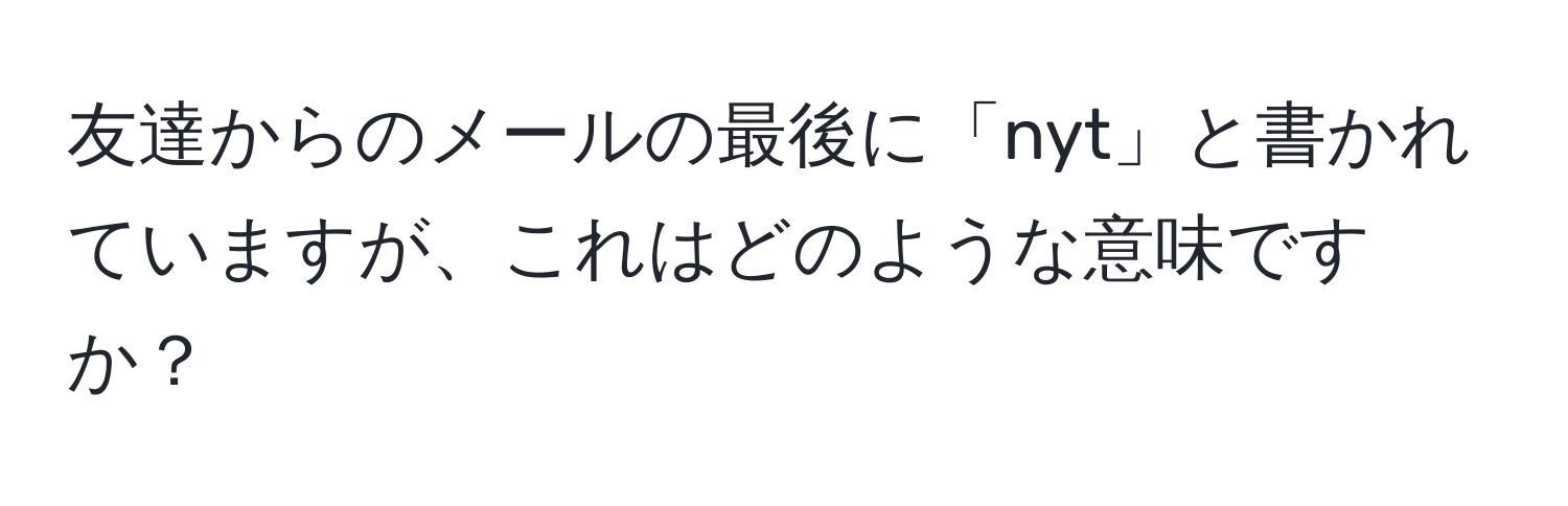 友達からのメールの最後に「nyt」と書かれていますが、これはどのような意味ですか？