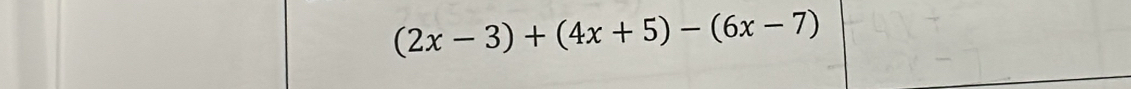 (2x-3)+(4x+5)-(6x-7)