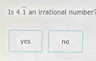 Is 4.overline 1 an irrational number?
yes no