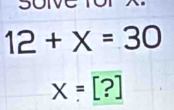 Soive ror
12+x=30
x=[?]