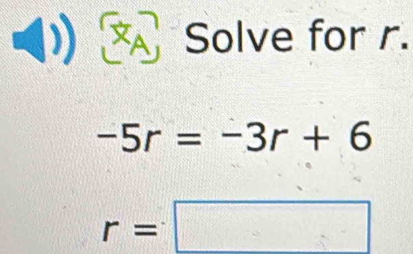 Solve for r.
-5r=-3r+6
r=□