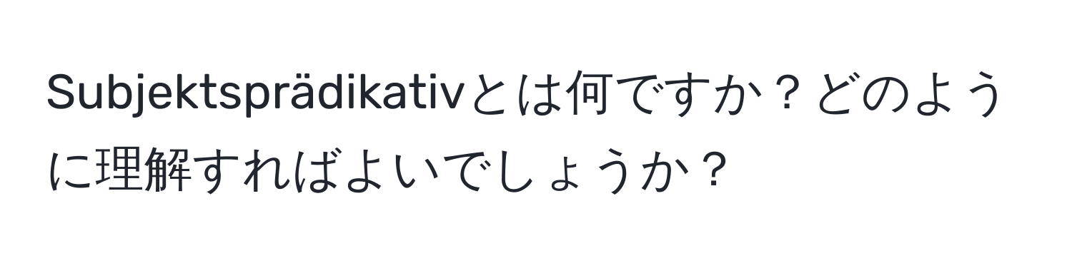 Subjektsprädikativとは何ですか？どのように理解すればよいでしょうか？