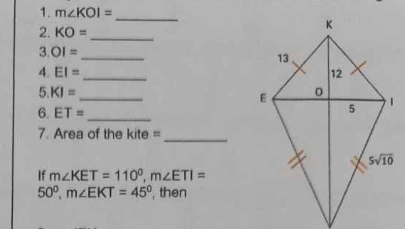 m∠ KOI= _
2. KO= _
3. OI= _
4. EI= _
5. KI= _
6. ET= _
_
7. Area of the kite =
If m∠ KET=110^0,m∠ ETI=
50°,m∠ EKT=45° , then