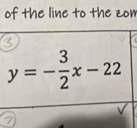 of the line to the zom
y=- 3/2 x-22