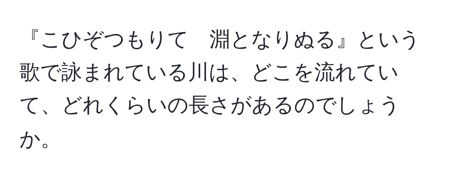 『こひぞつもりて　淵となりぬる』という歌で詠まれている川は、どこを流れていて、どれくらいの長さがあるのでしょうか。