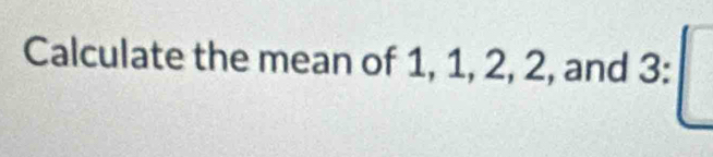 Calculate the mean of 1, 1, 2, 2, and 3 :