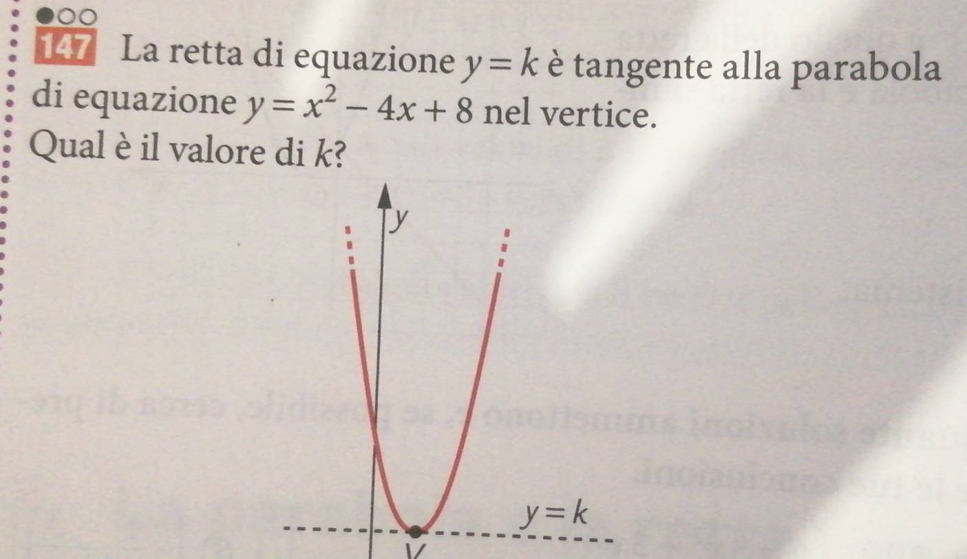 0
147 La retta di equazione y=k è tangente alla parabola
di equazione y=x^2-4x+8 nel vertice.
Qual è il valore di k?
V