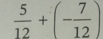  5/12 +(- 7/12 )