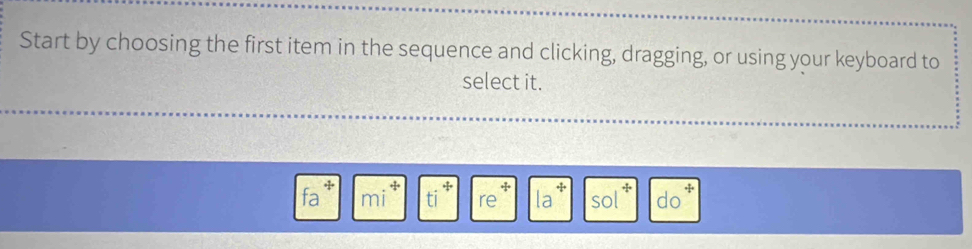 Start by choosing the first item in the sequence and clicking, dragging, or using your keyboard to 
select it.
fa° ti^+ la / do 
a